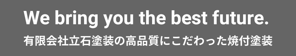 We bring you the best future.有限会社立石塗装の高品質にこだわった焼付塗装